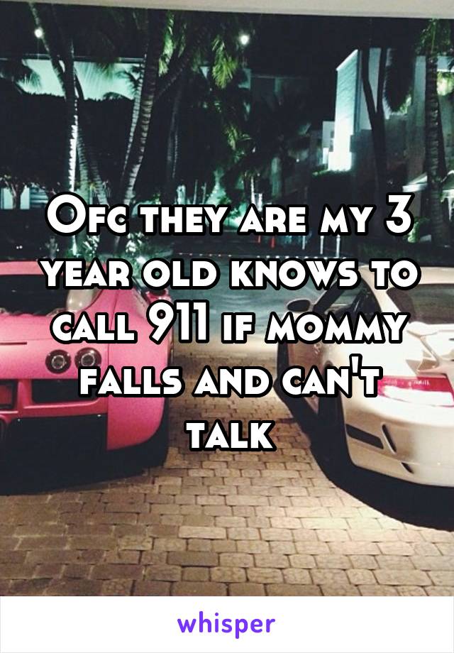 Ofc they are my 3 year old knows to call 911 if mommy falls and can't talk