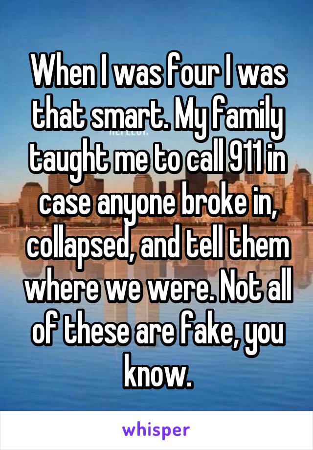 When I was four I was that smart. My family taught me to call 911 in case anyone broke in, collapsed, and tell them where we were. Not all of these are fake, you know.