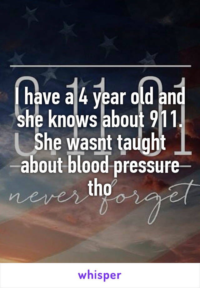 I have a 4 year old and she knows about 911. She wasnt taught about blood pressure tho