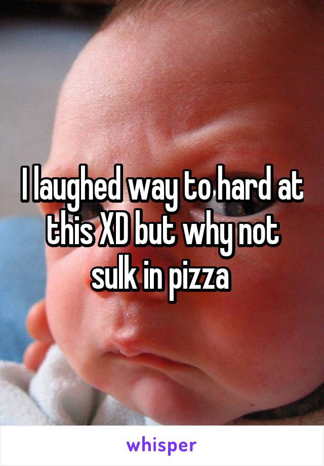I laughed way to hard at this XD but why not sulk in pizza 