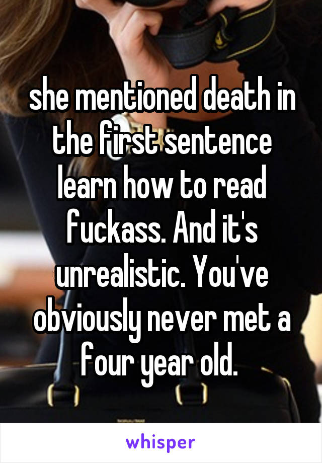 she mentioned death in the first sentence learn how to read fuckass. And it's unrealistic. You've obviously never met a four year old. 