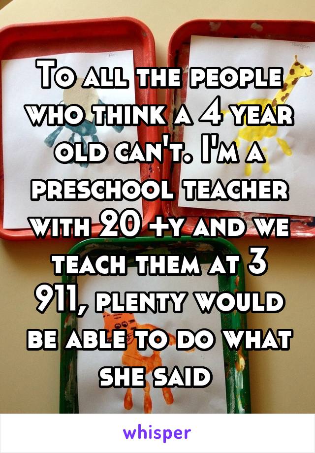 To all the people who think a 4 year old can't. I'm a preschool teacher with 20 +y and we teach them at 3 911, plenty would be able to do what she said 