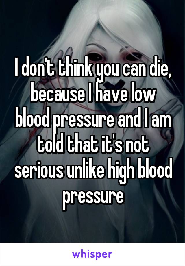 I don't think you can die, because I have low blood pressure and I am told that it's not serious unlike high blood pressure