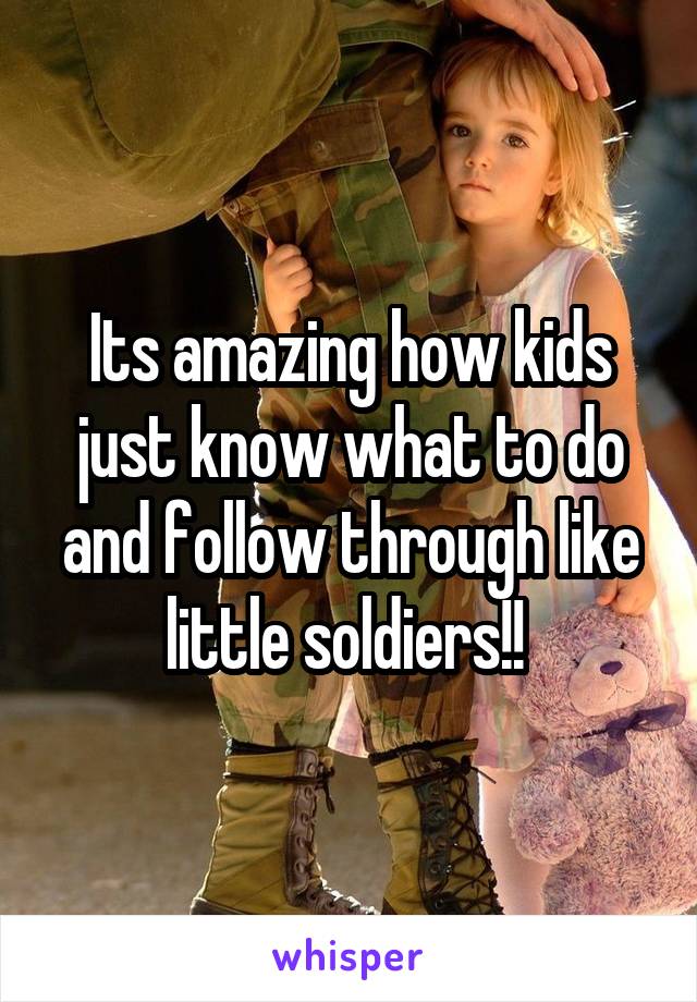 Its amazing how kids just know what to do and follow through like little soldiers!! 