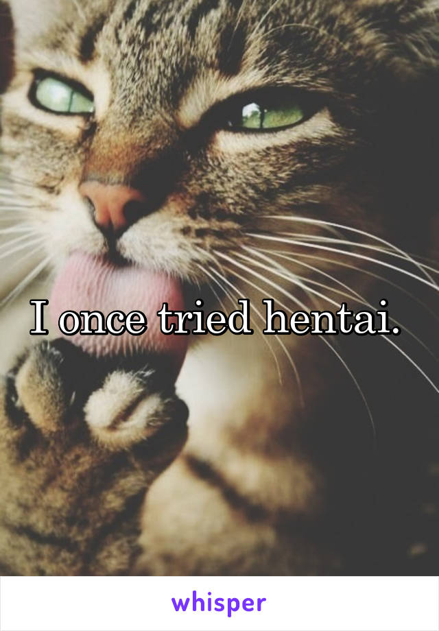 I once tried hentai. 