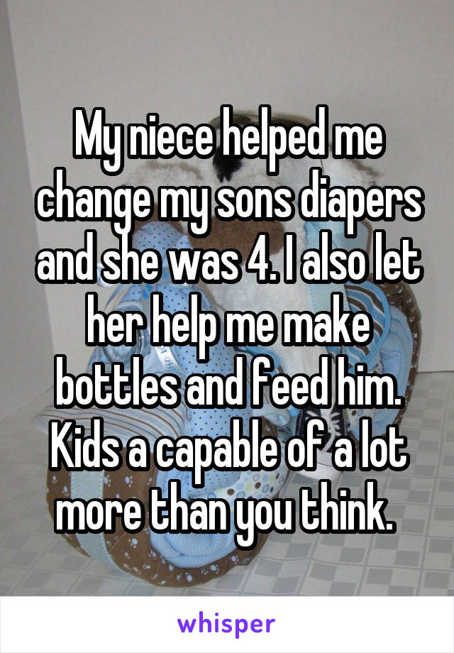 My niece helped me change my sons diapers and she was 4. I also let her help me make bottles and feed him. Kids a capable of a lot more than you think. 