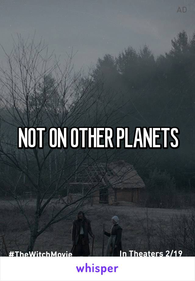 NOT ON OTHER PLANETS