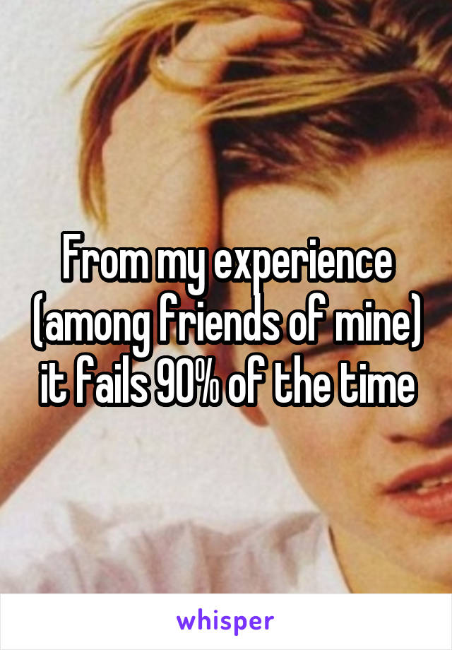 From my experience (among friends of mine) it fails 90% of the time