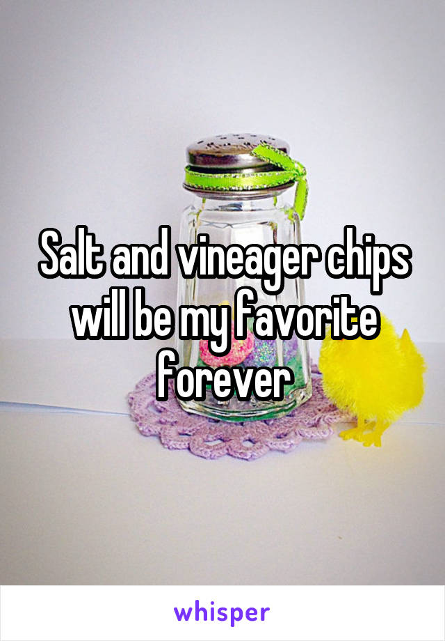Salt and vineager chips will be my favorite forever