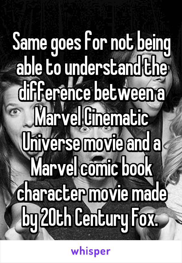 Same goes for not being able to understand the difference between a Marvel Cinematic Universe movie and a Marvel comic book character movie made by 20th Century Fox. 