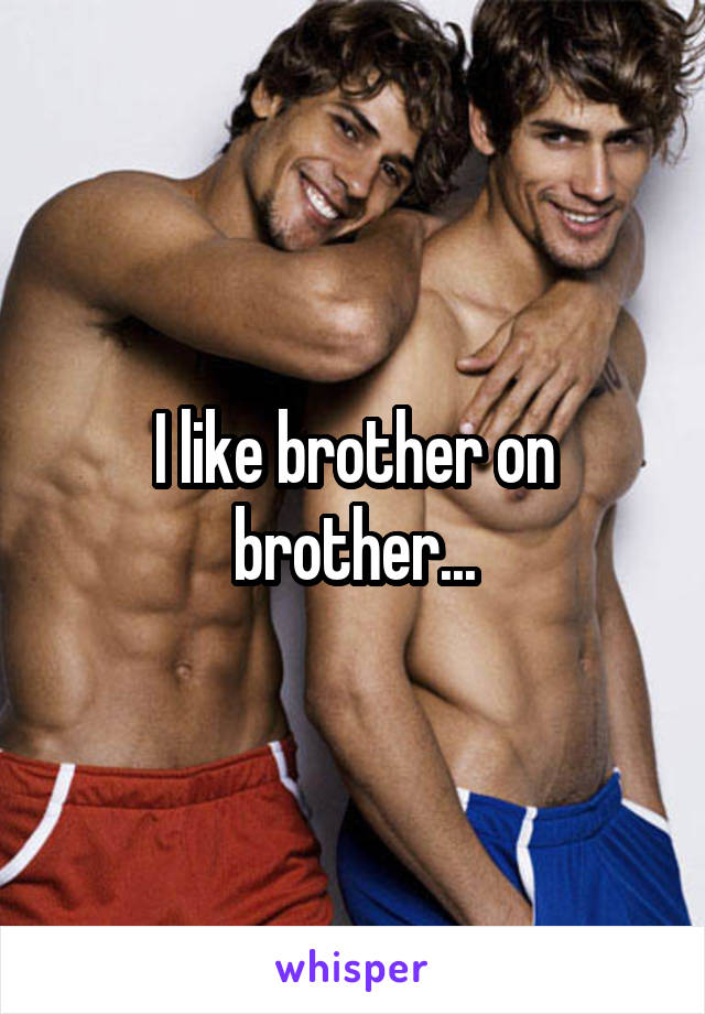 I like brother on brother...