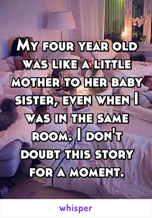 My four year old was like a little mother to her baby sister, even when I was in the same room. I don't doubt this story for a moment.