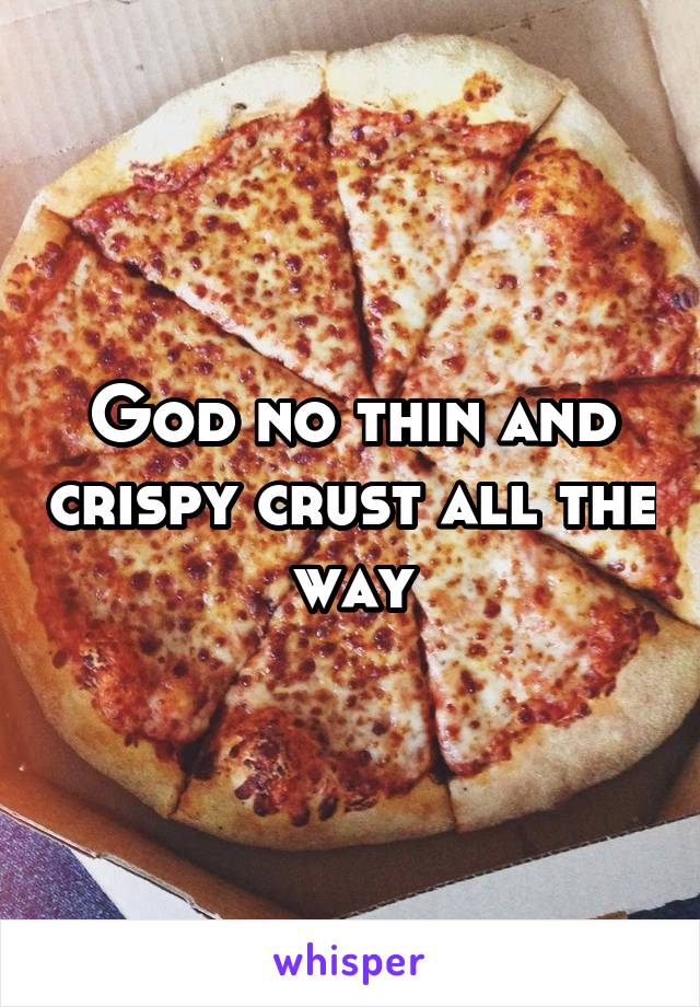 God no thin and crispy crust all the way
