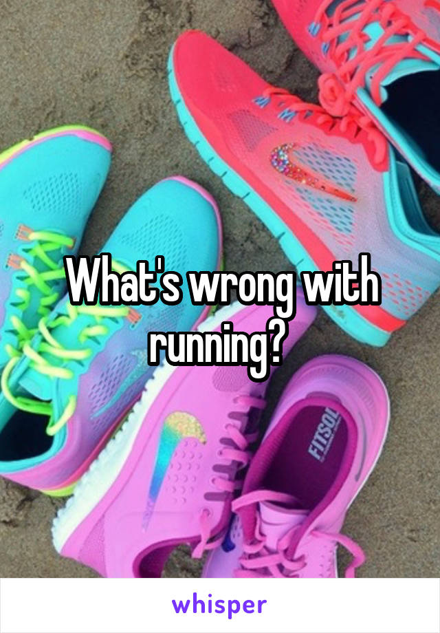 What's wrong with running? 