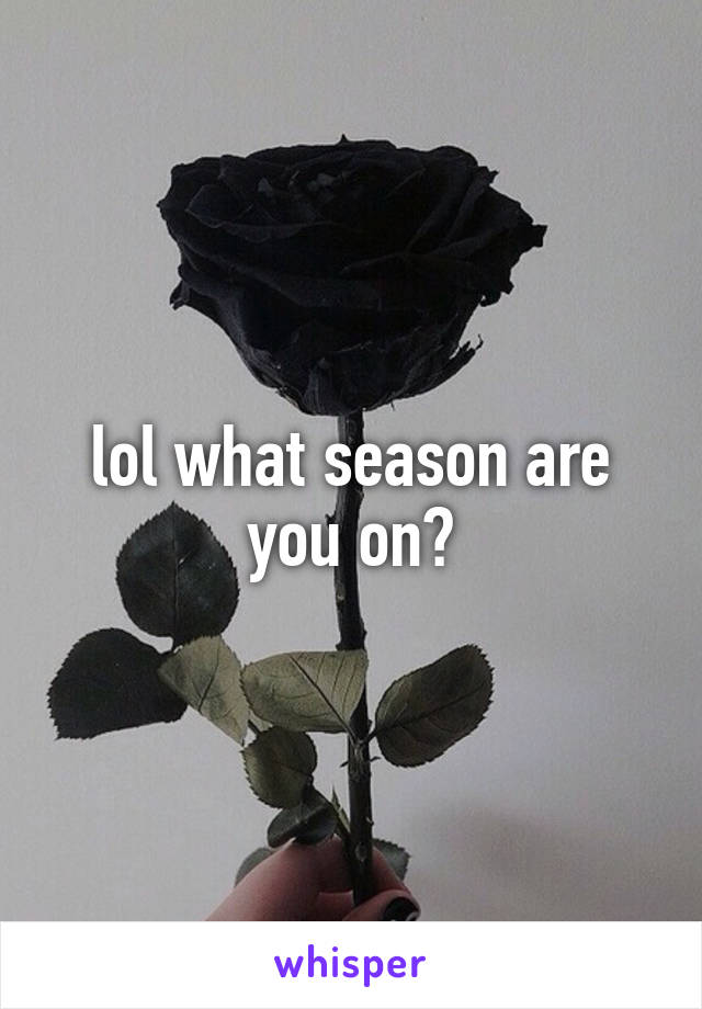 lol what season are you on?