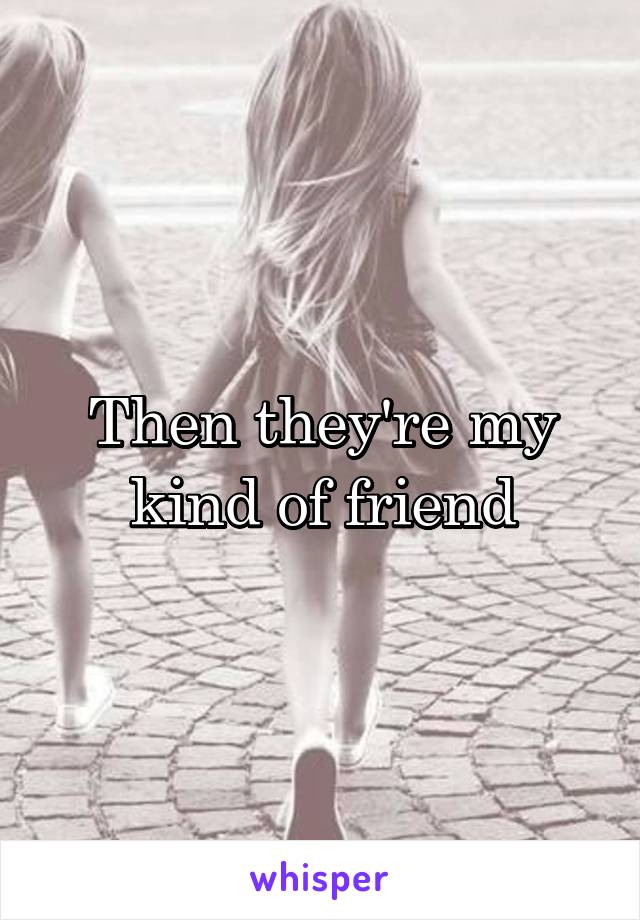 Then they're my kind of friend
