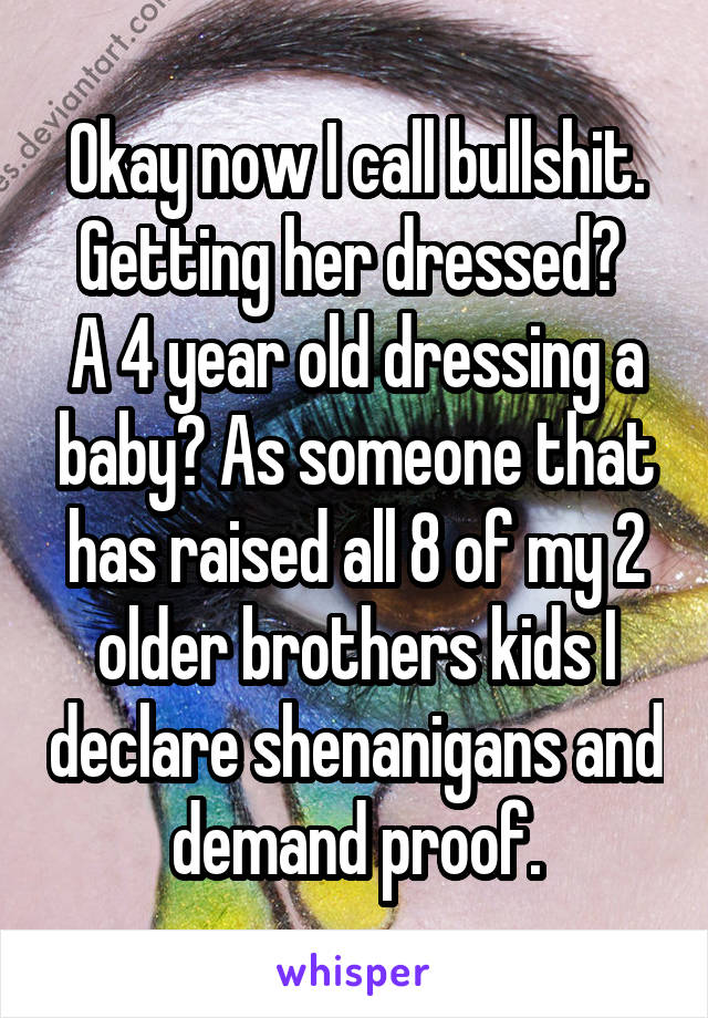 Okay now I call bullshit.
Getting her dressed? 
A 4 year old dressing a baby? As someone that has raised all 8 of my 2 older brothers kids I declare shenanigans and demand proof.