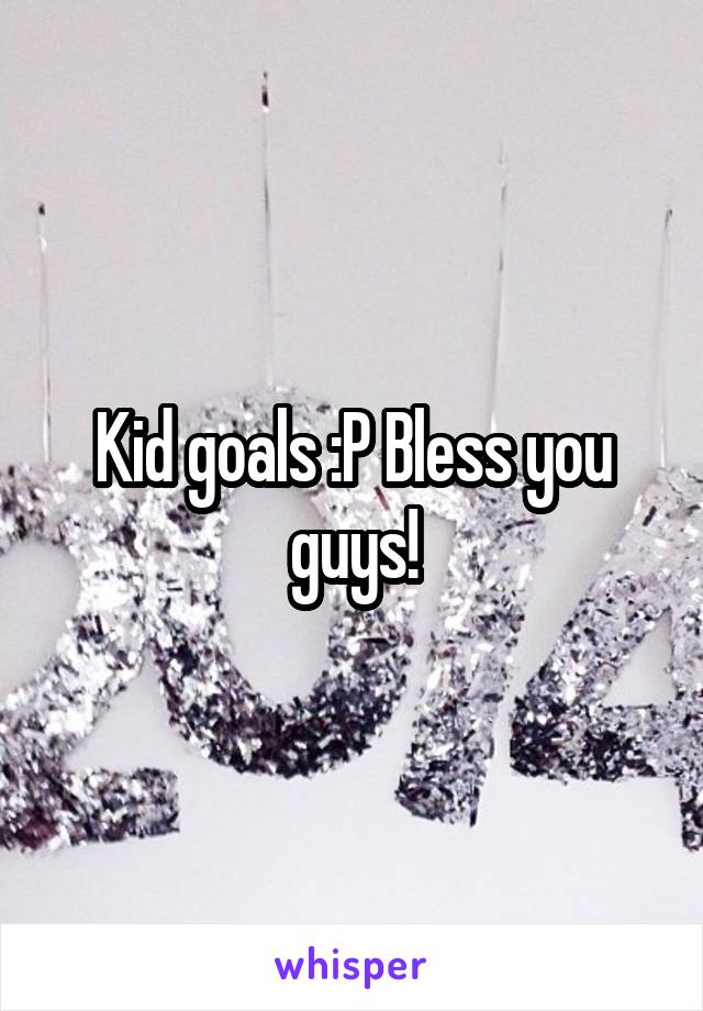 Kid goals :P Bless you guys!