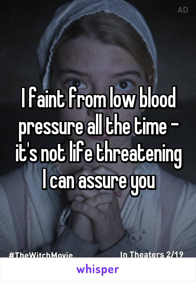 I faint from low blood pressure all the time - it's not life threatening I can assure you