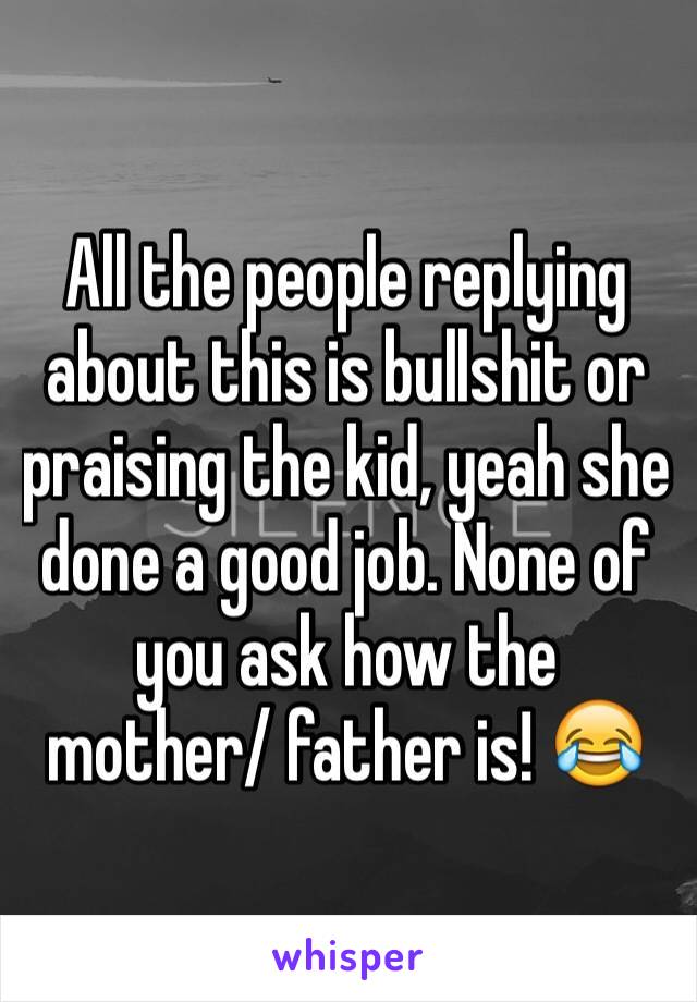 All the people replying about this is bullshit or praising the kid, yeah she done a good job. None of you ask how the mother/ father is! 😂