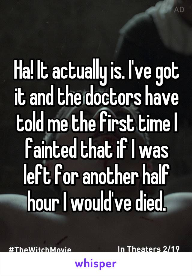 Ha! It actually is. I've got it and the doctors have told me the first time I fainted that if I was left for another half hour I would've died.