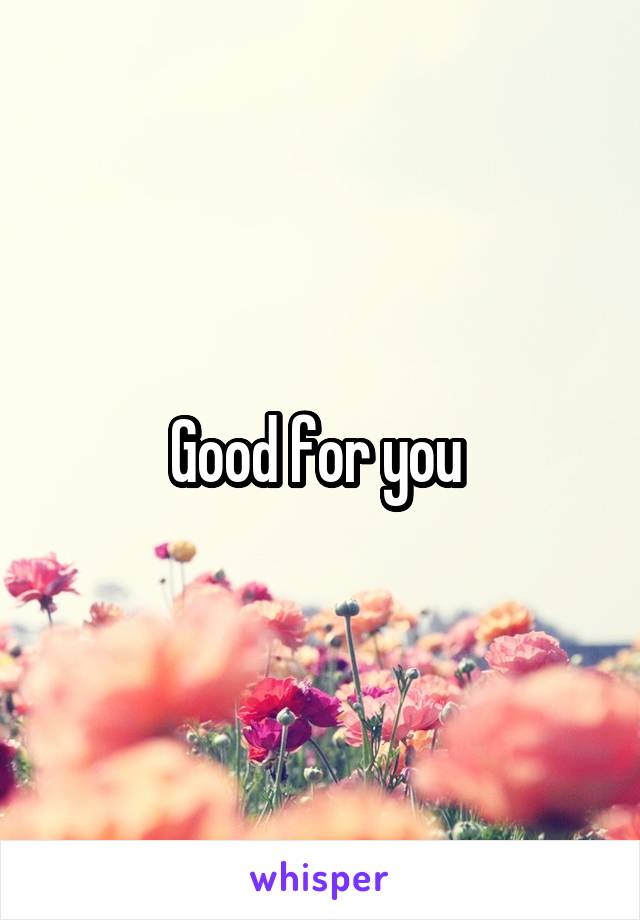 Good for you 
