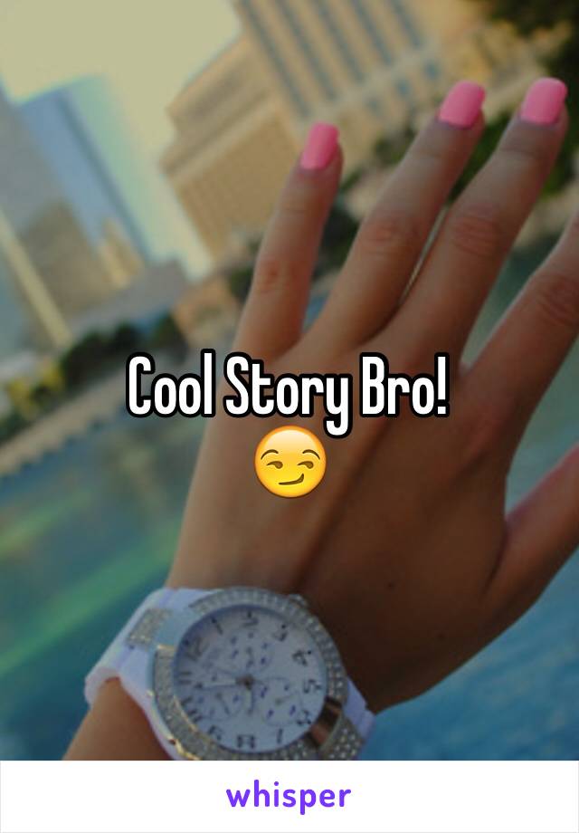 Cool Story Bro!
😏