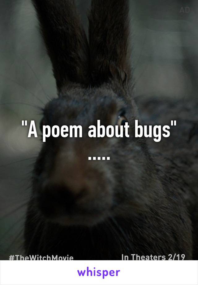 "A poem about bugs" .....