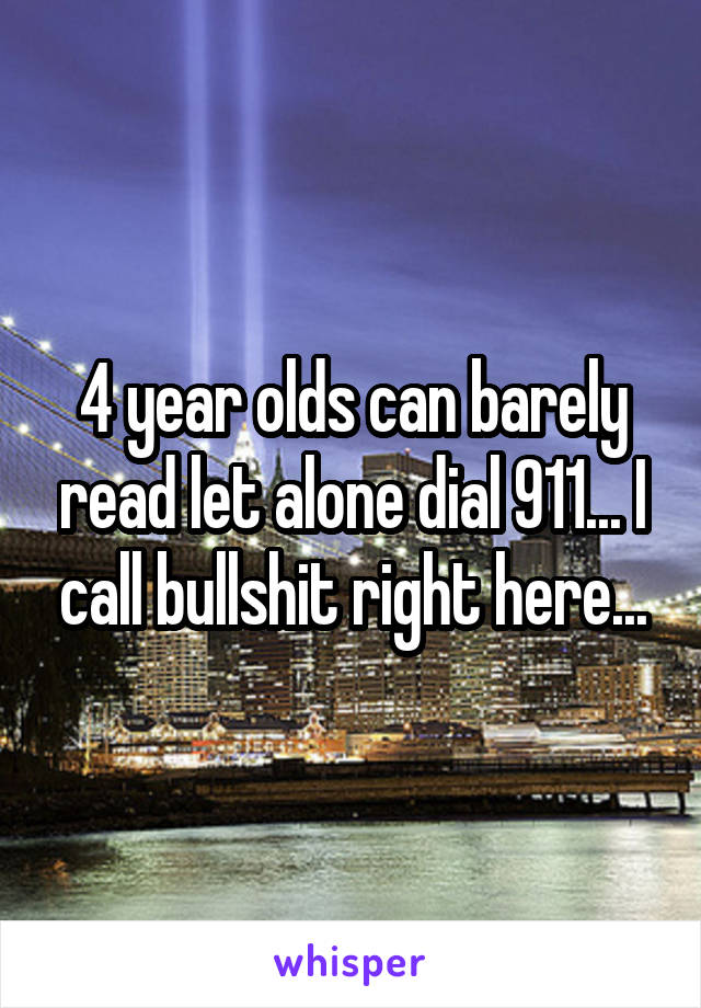 4 year olds can barely read let alone dial 911... I call bullshit right here...