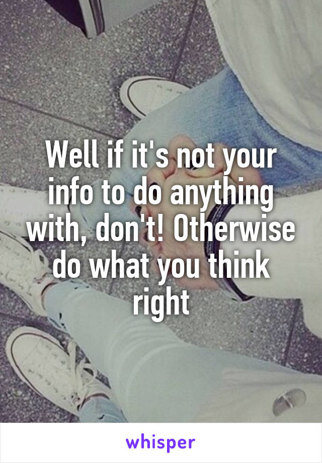 Well if it's not your info to do anything with, don't! Otherwise do what you think right
