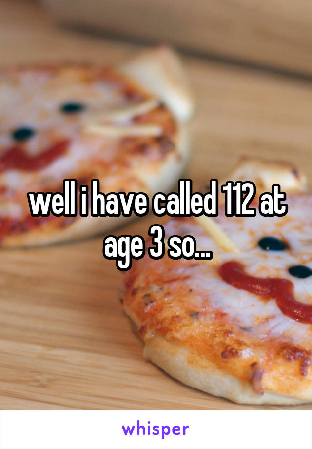 well i have called 112 at age 3 so...