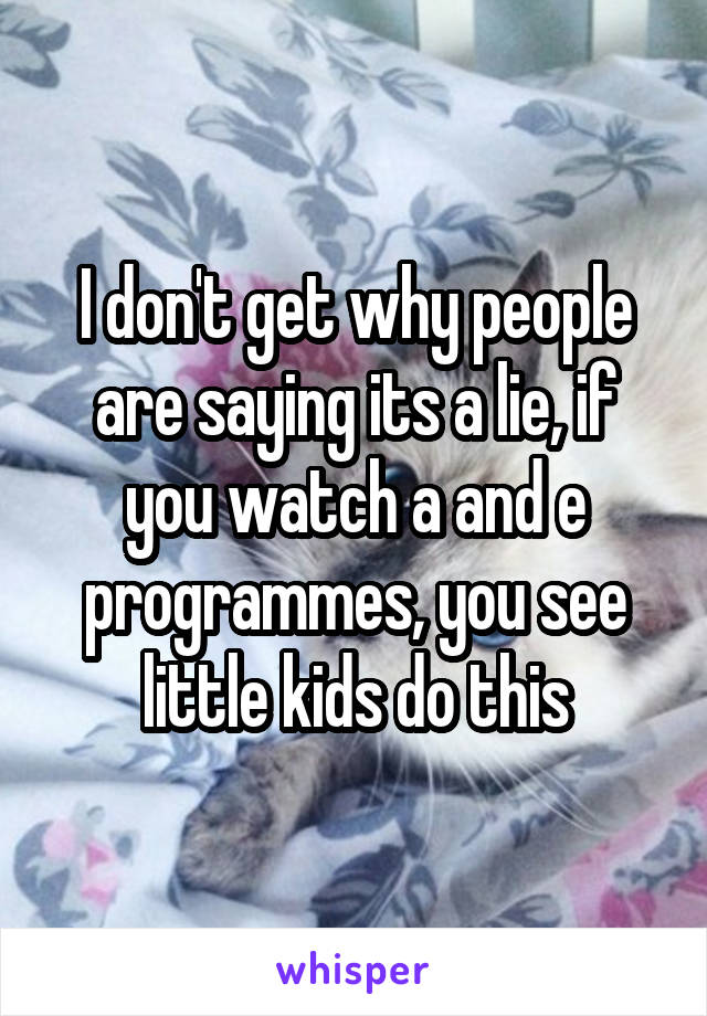 I don't get why people are saying its a lie, if you watch a and e programmes, you see little kids do this