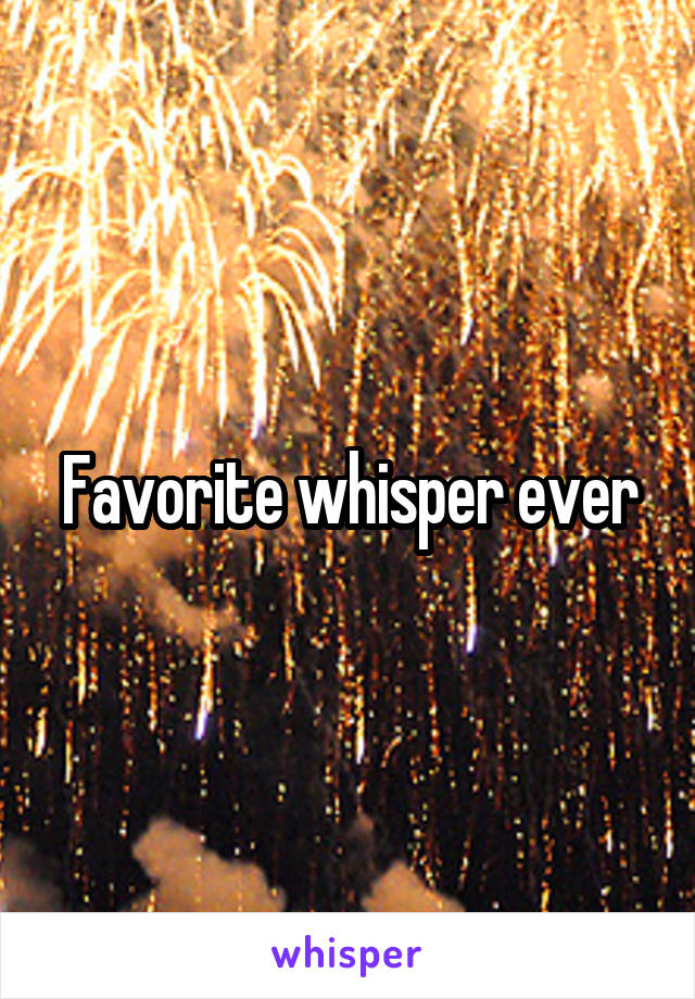 Favorite whisper ever