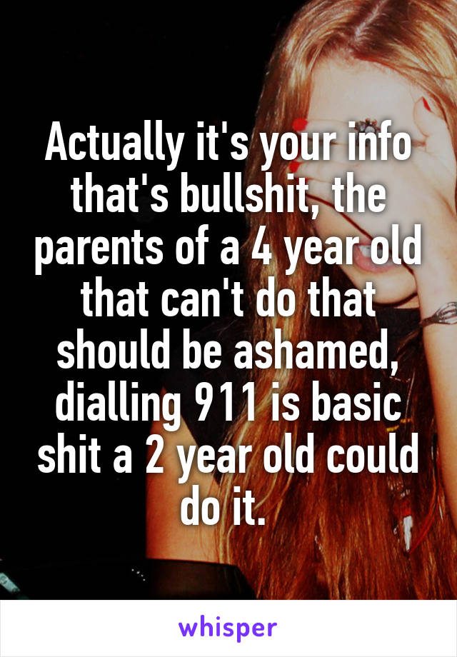 Actually it's your info that's bullshit, the parents of a 4 year old that can't do that should be ashamed, dialling 911 is basic shit a 2 year old could do it. 