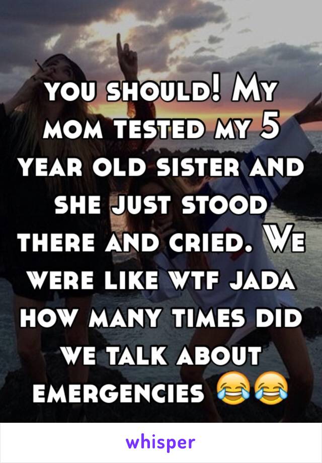 you should! My mom tested my 5 year old sister and she just stood there and cried. We were like wtf jada how many times did we talk about emergencies 😂😂
