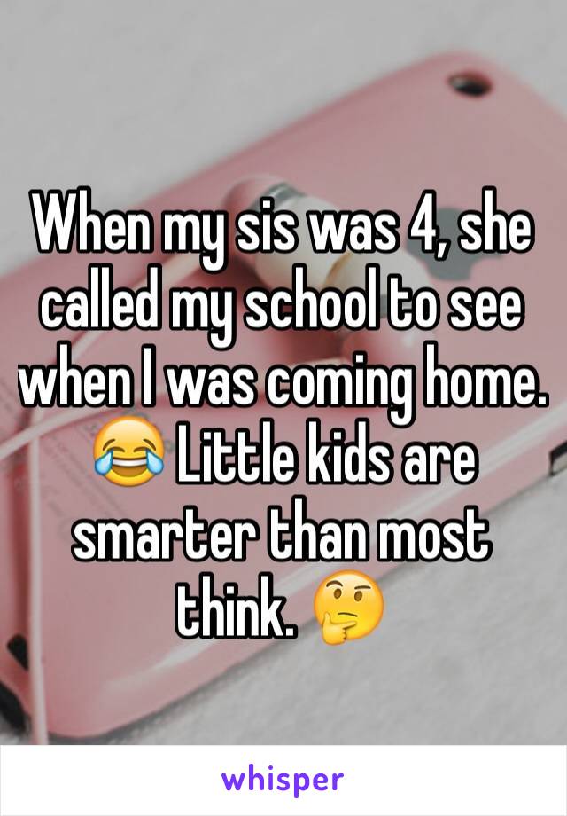 When my sis was 4, she called my school to see when I was coming home. 😂 Little kids are smarter than most think. 🤔