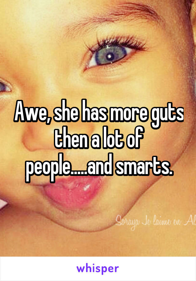 Awe, she has more guts then a lot of people.....and smarts.