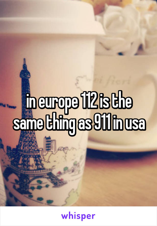 in europe 112 is the same thing as 911 in usa