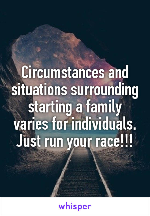 Circumstances and situations surrounding starting a family varies for individuals.
Just run your race!!!