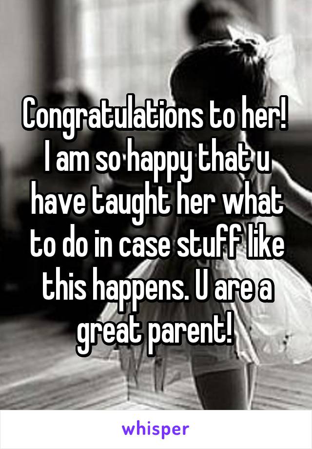 Congratulations to her! 
I am so happy that u have taught her what to do in case stuff like this happens. U are a great parent! 