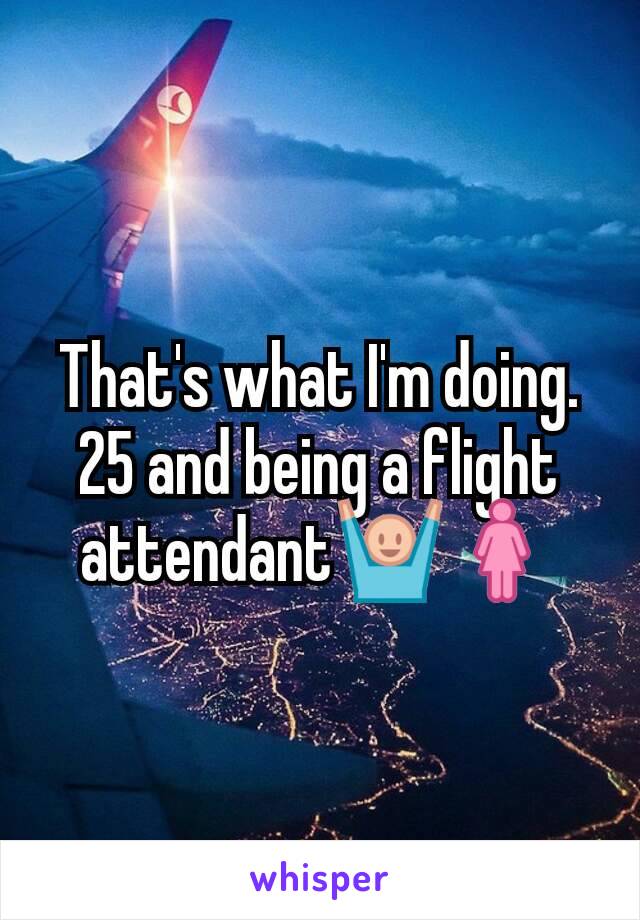 That's what I'm doing.  25 and being a flight attendant🙌🚺
