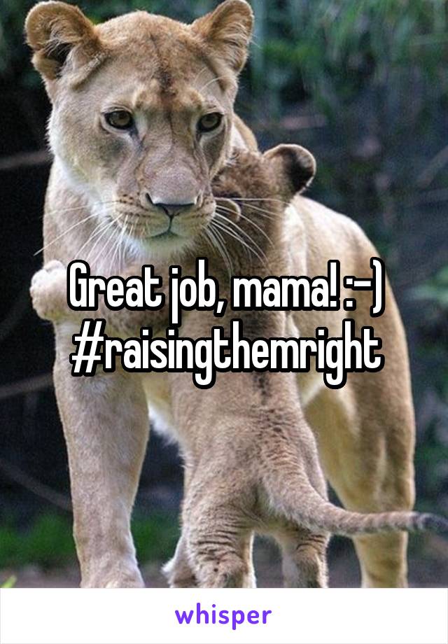 Great job, mama! :-) #raisingthemright
