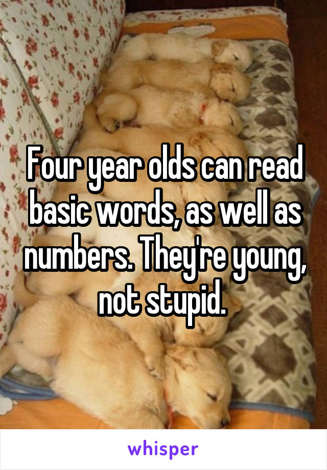 Four year olds can read basic words, as well as numbers. They're young, not stupid. 