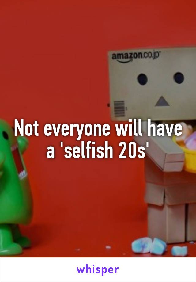Not everyone will have a 'selfish 20s'
