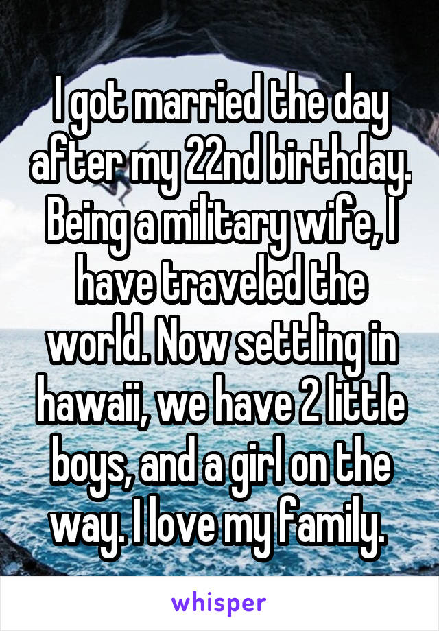 I got married the day after my 22nd birthday. Being a military wife, I have traveled the world. Now settling in hawaii, we have 2 little boys, and a girl on the way. I love my family. 