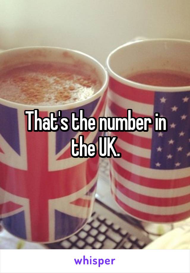 That's the number in the UK.
