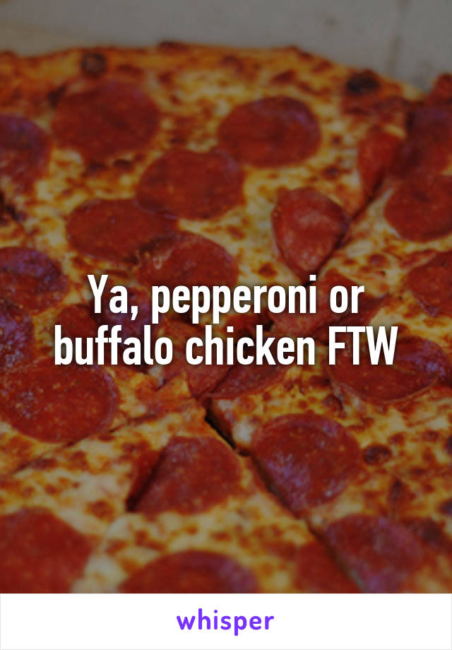 Ya, pepperoni or buffalo chicken FTW