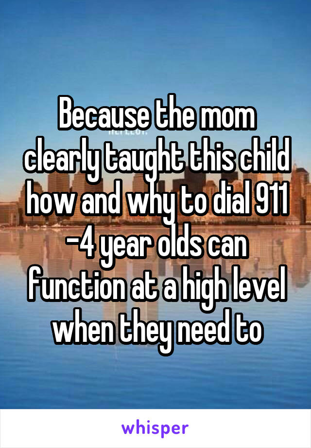 Because the mom clearly taught this child how and why to dial 911
-4 year olds can function at a high level when they need to