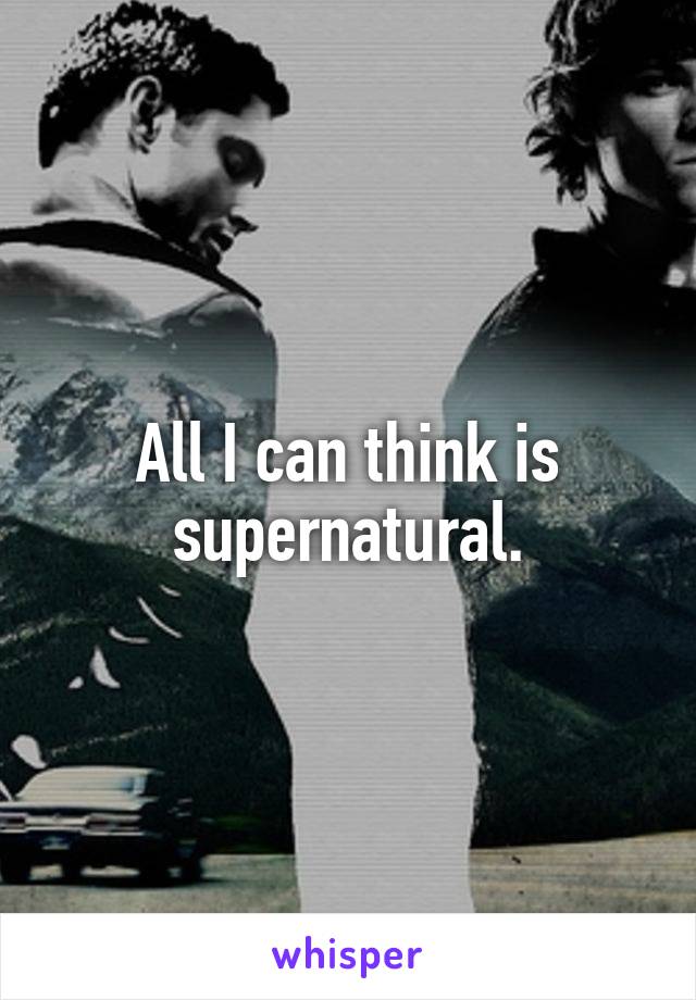 All I can think is supernatural.