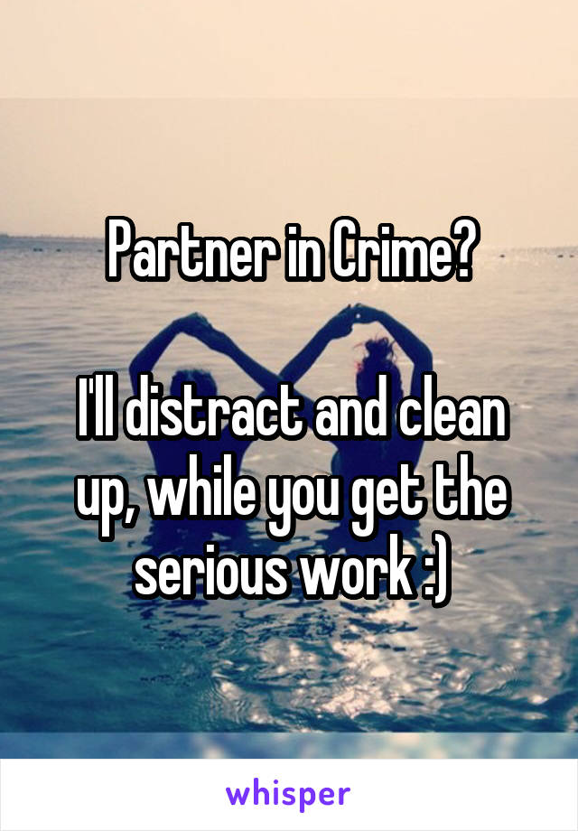 Partner in Crime?

I'll distract and clean up, while you get the serious work :)